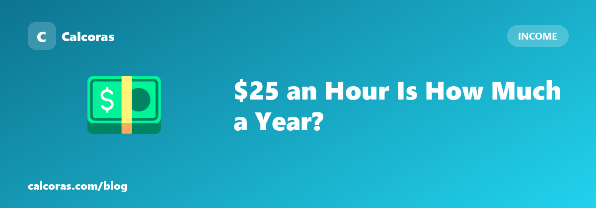 $25 an Hour Is How Much a Year? (Plus the Formula for Any Wage)